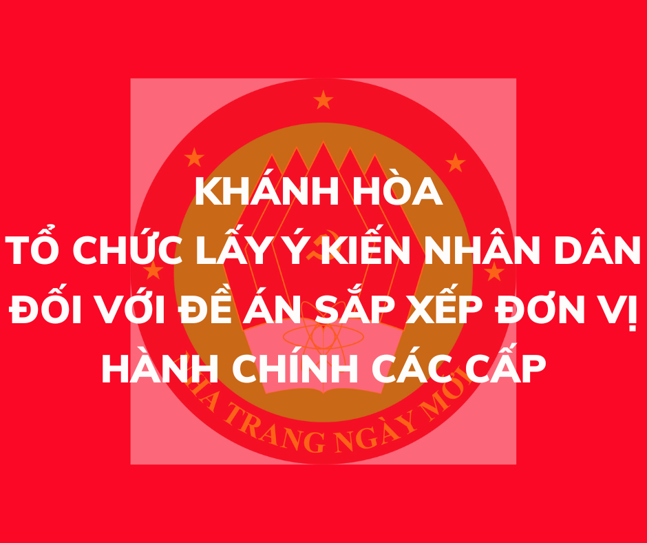 Khánh Hòa: Tổ chức lấy ý kiến nhân dân đối với đề án sắp xếp đơn vị hành chính các cấp